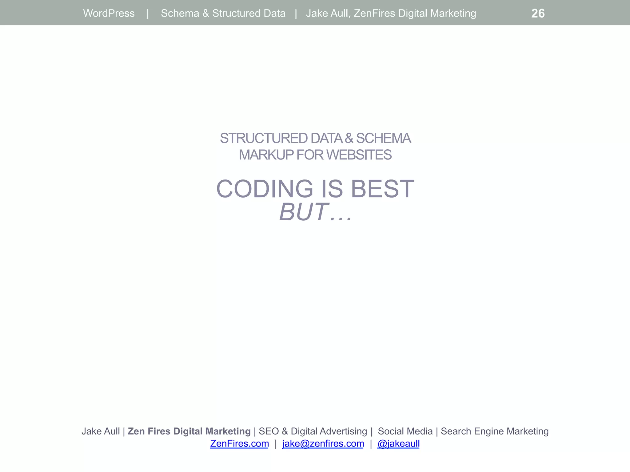 STRUCTURED DATA& SCHEMA
MARKUPFOR WEBSITES
CODING IS BEST
BUT…
Jake Aull | Zen Fires Digital Marketing | SEO & Digital Advertising | Social Media | Search Engine Marketing
ZenFires.com | jake@zenfires.com | @jakeaull
WordPress | Schema & Structured Data | Jake Aull, ZenFires Digital Marketing 26
 