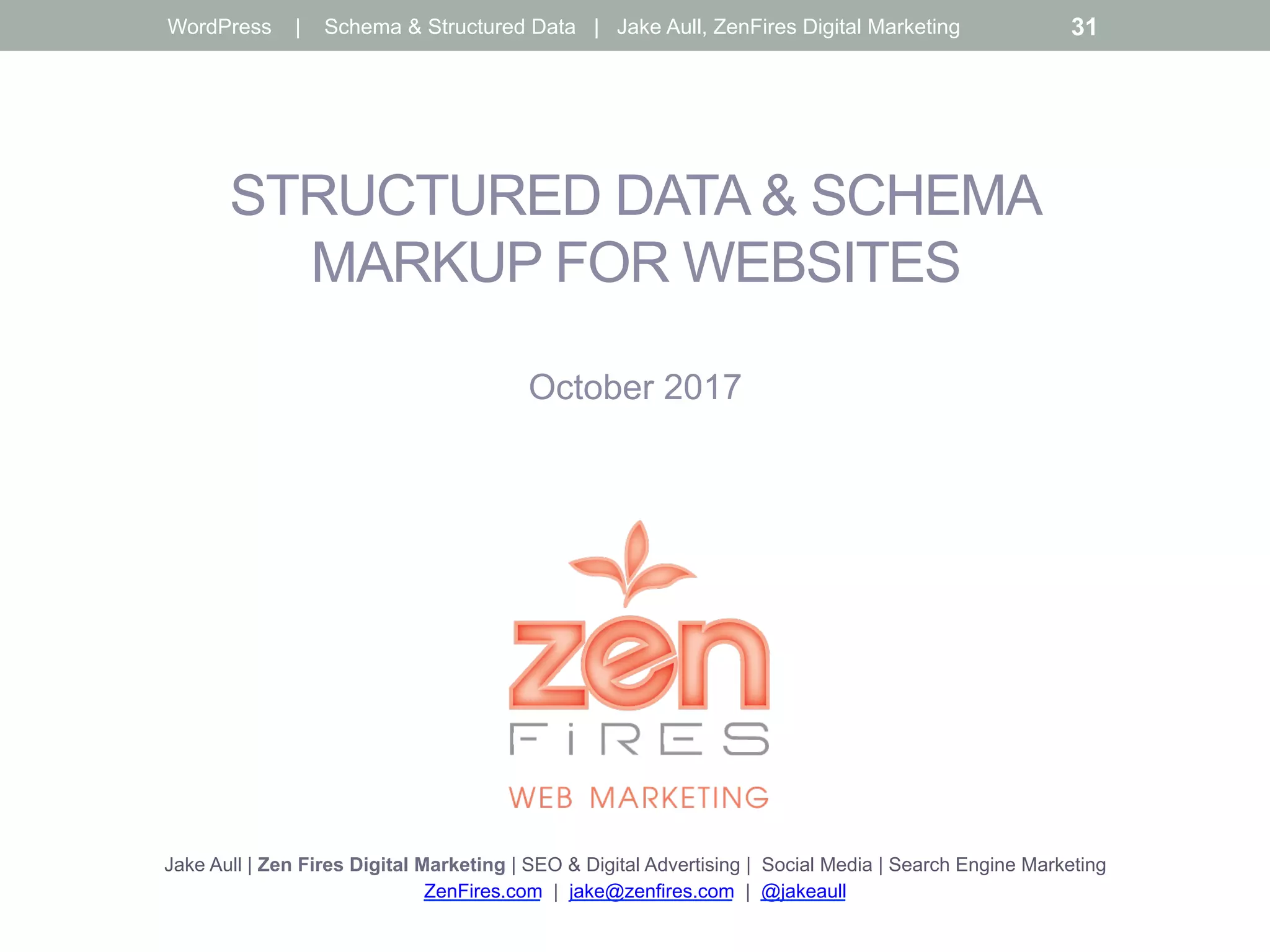 STRUCTURED DATA & SCHEMA
MARKUP FOR WEBSITES
October 2017
Jake Aull | Zen Fires Digital Marketing | SEO & Digital Advertising | Social Media | Search Engine Marketing
ZenFires.com | jake@zenfires.com | @jakeaull
WordPress | Schema & Structured Data | Jake Aull, ZenFires Digital Marketing 31
 