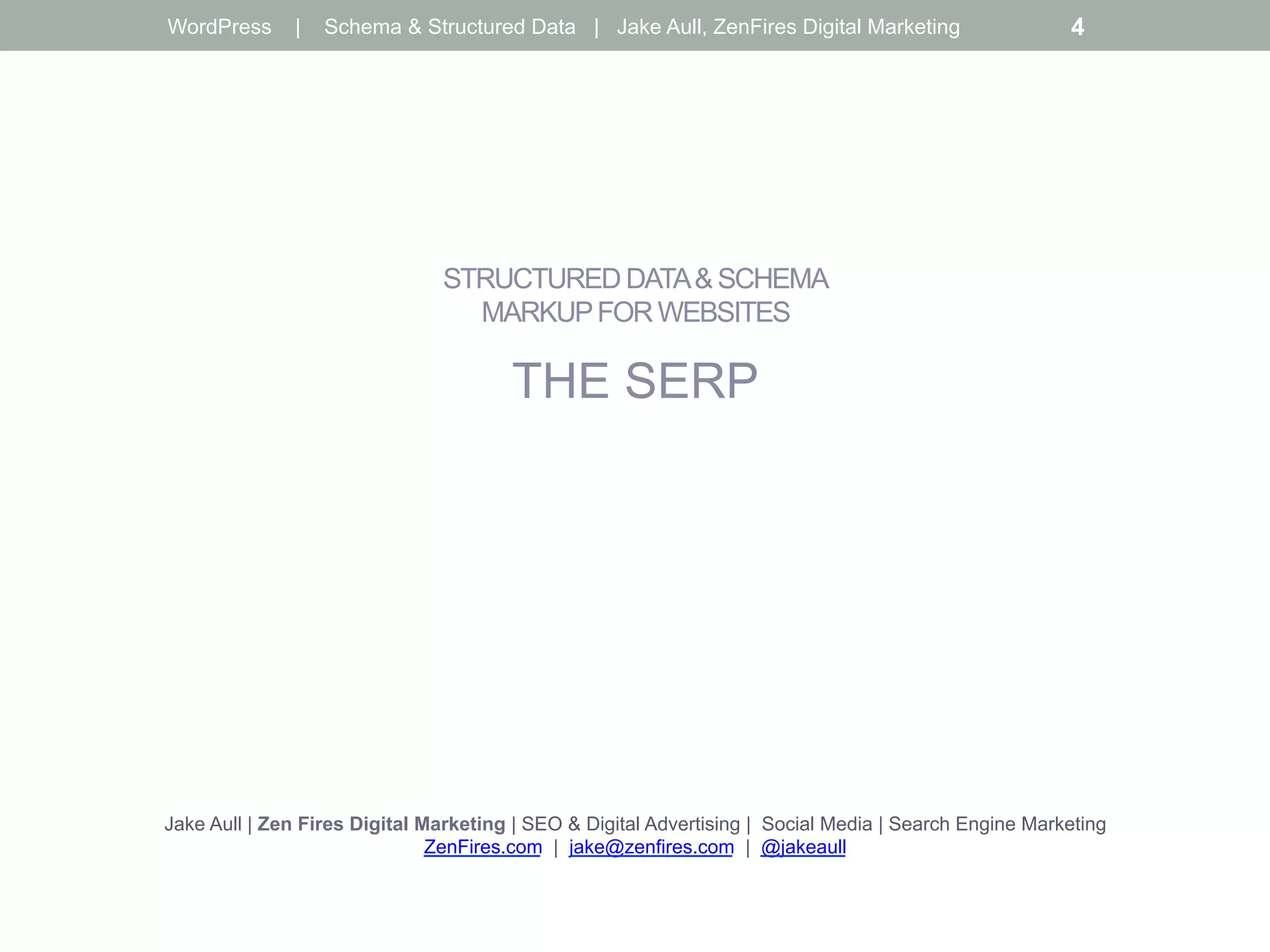 STRUCTURED DATA& SCHEMA
MARKUPFOR WEBSITES
THE SERP
Jake Aull | Zen Fires Digital Marketing | SEO & Digital Advertising | Social Media | Search Engine Marketing
ZenFires.com | jake@zenfires.com | @jakeaull
WordPress | Schema & Structured Data | Jake Aull, ZenFires Digital Marketing 4
 