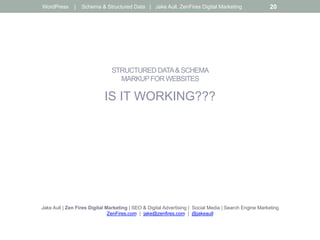 STRUCTURED DATA& SCHEMA
MARKUPFOR WEBSITES
IS IT WORKING???
Jake Aull | Zen Fires Digital Marketing | SEO & Digital Advertising | Social Media | Search Engine Marketing
ZenFires.com | jake@zenfires.com | @jakeaull
WordPress | Schema & Structured Data | Jake Aull, ZenFires Digital Marketing 20
 