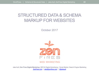 STRUCTURED DATA & SCHEMA
MARKUP FOR WEBSITES
October 2017
Jake Aull | Zen Fires Digital Marketing | SEO & Digital Advertising | Social Media | Search Engine Marketing
ZenFires.com | jake@zenfires.com | @jakeaull
WordPress | Schema & Structured Data | Jake Aull, ZenFires Digital Marketing 31
 