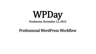 WPDay
Pordenone, November 13, 2015
Professional WordPress Workflow
 