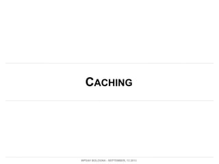 CACHING
WPDAY BOLOGNA - SEPTEMBER, 13 2013
 