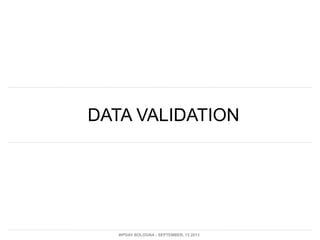 DATA VALIDATION
WPDAY BOLOGNA - SEPTEMBER, 13 2013
 