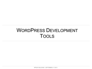 WORDPRESS DEVELOPMENT
TOOLS
WPDAY BOLOGNA - SEPTEMBER, 13 2013
 