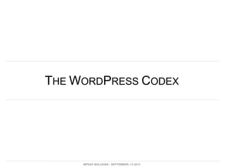 THE WORDPRESS CODEX
WPDAY BOLOGNA - SEPTEMBER, 13 2013
 
