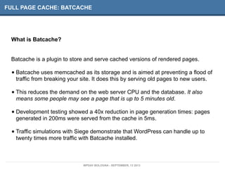 FULL PAGE CACHE: BATCACHE
What is Batcache?
Batcache is a plugin to store and serve cached versions of rendered pages.
• B...