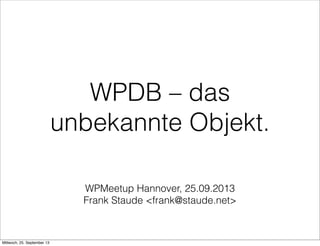 WPMeetup Hannover, 25.09.2013
Frank Staude <frank@staude.net>
WPDB – das
unbekannte Objekt.
Mittwoch, 25. September 13
 