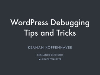 WordPress Debugging
Tips and Tricks
KEANAN KOPPENHAVER
KEANAN@DOEJO.COM
! @KKOPPENHAVER
 