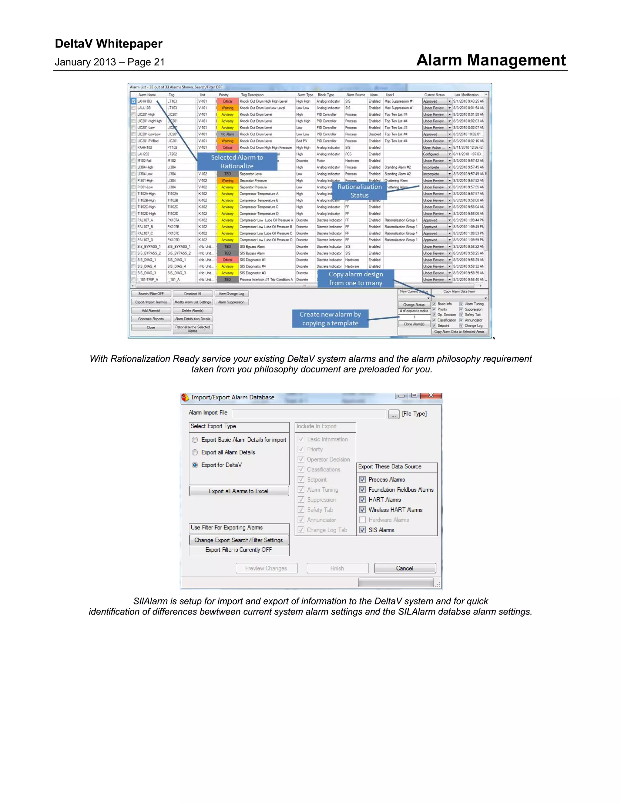DeltaV Whitepaper
January 2013 – Page 21 Alarm Management
,
With Rationalization Ready service your existing DeltaV system alarms and the alarm philosophy requirement
taken from you philosophy document are preloaded for you.
SIlAlarm is setup for import and export of information to the DeltaV system and for quick
identification of differences bewtween current system alarm settings and the SILAlarm databse alarm settings.
 