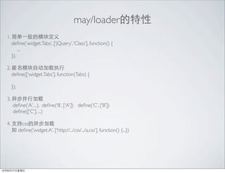 may/loader
  1. ?һµģ鶨
     de?ne(widget.Tabs, [jQuery, Class], function() {
         ...
     });

  2. ģԶִ
     de?ne([widget.Tabs], function(Tabs) {

    });

  3. 첽м
     de?ne(A, ..), de?ne(B, [A]) de?ne(C, [B])
     de?ne([C], ...)

  4. ֧css첽
      de?ne(widget.A, [http://.../css/.../a.css], function() {...})




12817
 