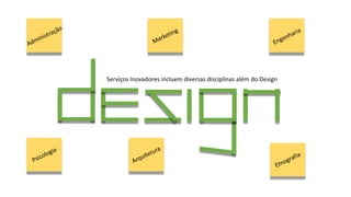 Serviços Inovadores incluem diversas disciplinas além do Design
 