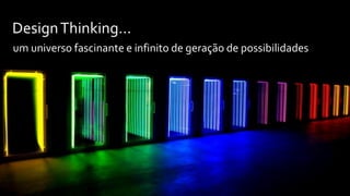 DesignThinking...
um universo fascinante e infinito de geração de possibilidades
 