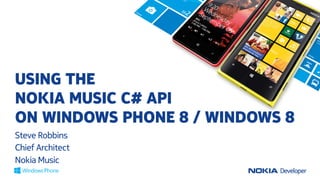 USING THE
NOKIA MUSIC C# API
ON WINDOWS PHONE 8 / WINDOWS 8
Steve Robbins
Chief Architect
Nokia Music

 