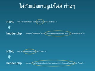???????????????/???? ?????

HTML   <link rel="stylesheet" href="style.css" type="text/css" />




header.php         <link rel="stylesheet" href="<?php bloginfo('stylesheet_url'); ?>" type="text/css" />




HTML   <img src=/slideshow/wordpress-theme-design-2011-thai/6835238/"images/logo.jpg" alt="Logo" />




header.php        <img src="<?php bloginfo('stylesheet_directory'); ?>/images/logo.png" alt="Logo" />
 