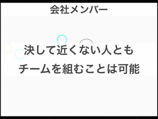 会社メンバー

決して近くない人とも
チームを組むことは可能

 