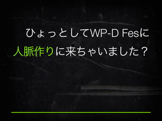 ひょっとしてWP-D Fesに
人脈作りに来ちゃいました？

 