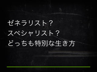 ゼネラリスト？
スペシャリスト？
どっちも特別な生き方

 