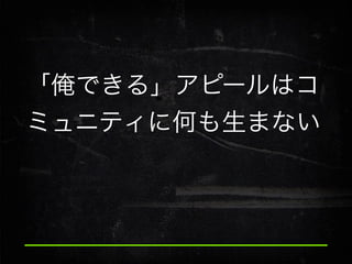 「俺できる」アピールはコ
ミュニティに何も生まない

 