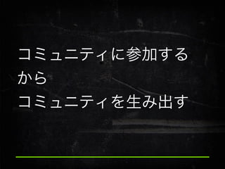 コミュニティに参加する
から
コミュニティを生み出す

 