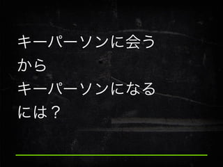 キーパーソンに会う
から
キーパーソンになる
には？

 