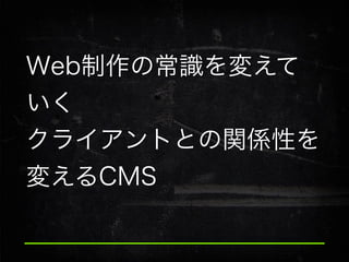 Web制作の常識を変えて
いく
クライアントとの関係性を
変えるCMS

 