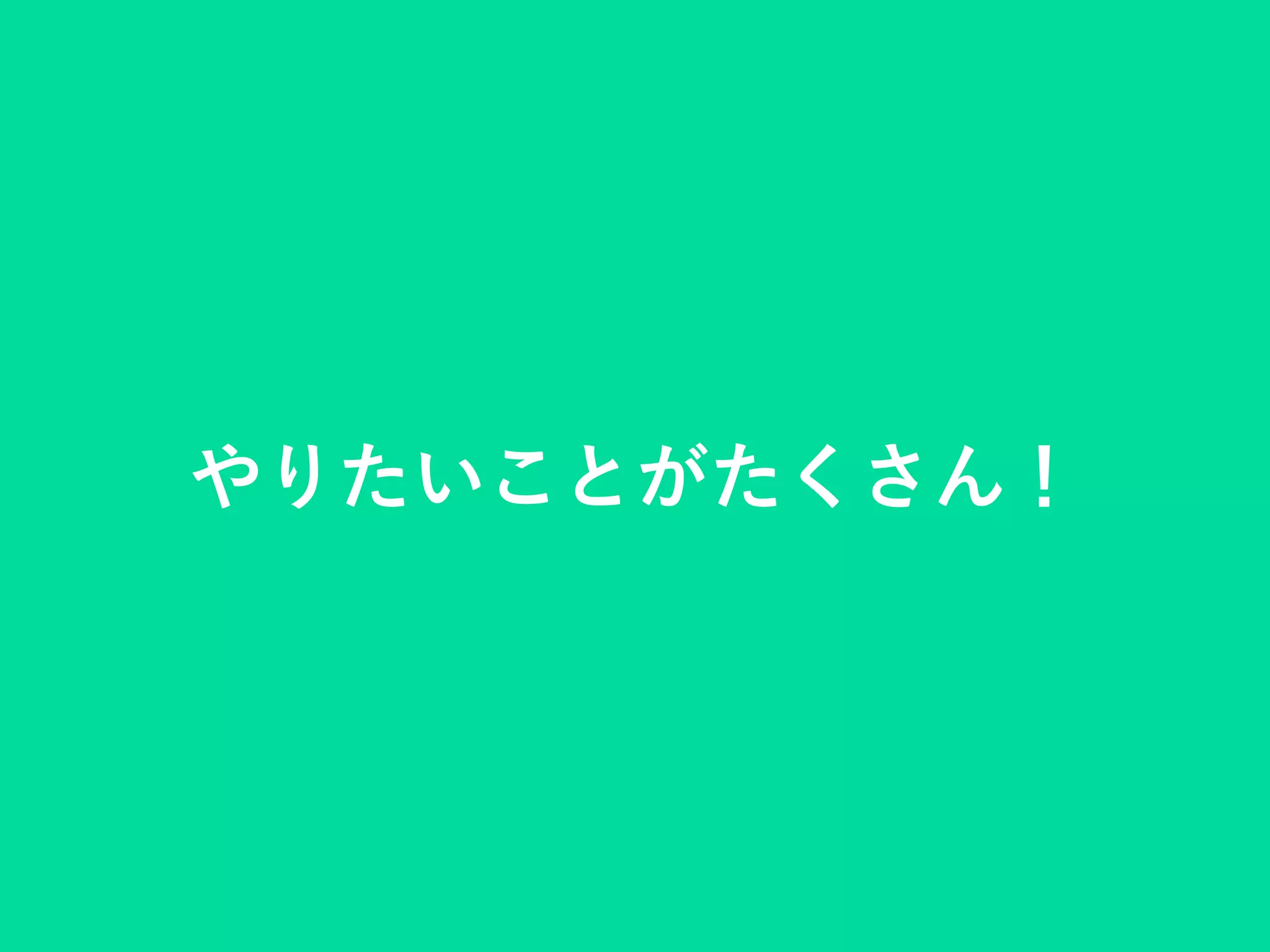 やりたいことがたくさん！
 