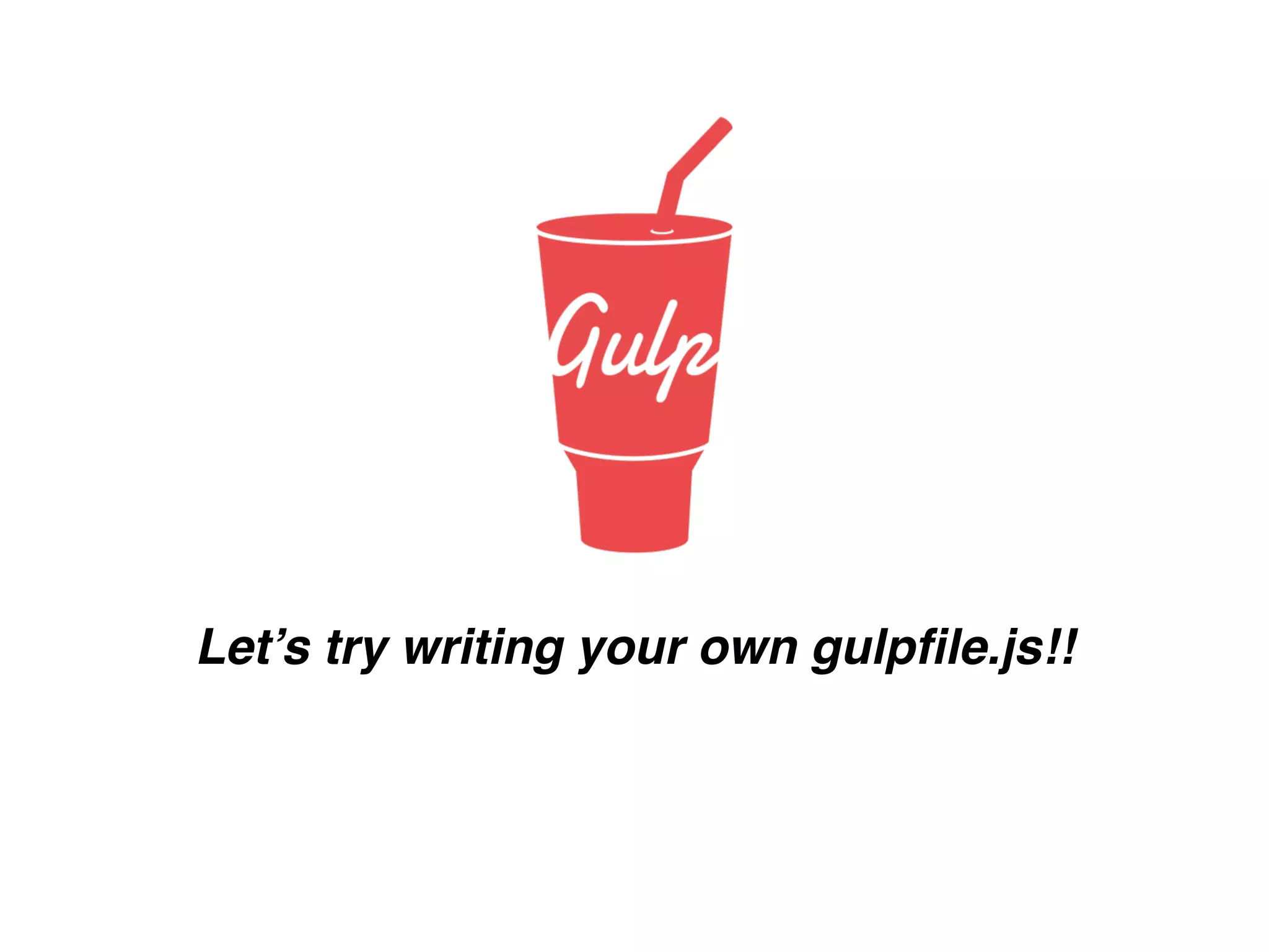 Let’s try writing your own gulpﬁle.js!!
 