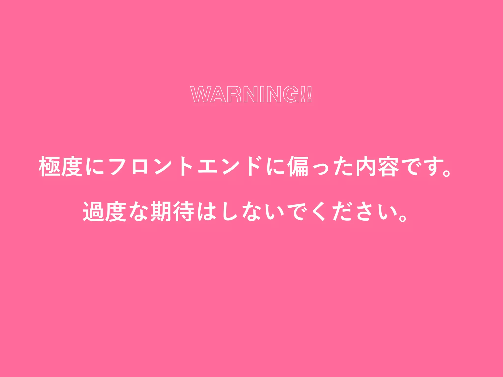 極度にフロントエンドに偏った内容です。
過度な期待はしないでください。
WARNING!!
 
