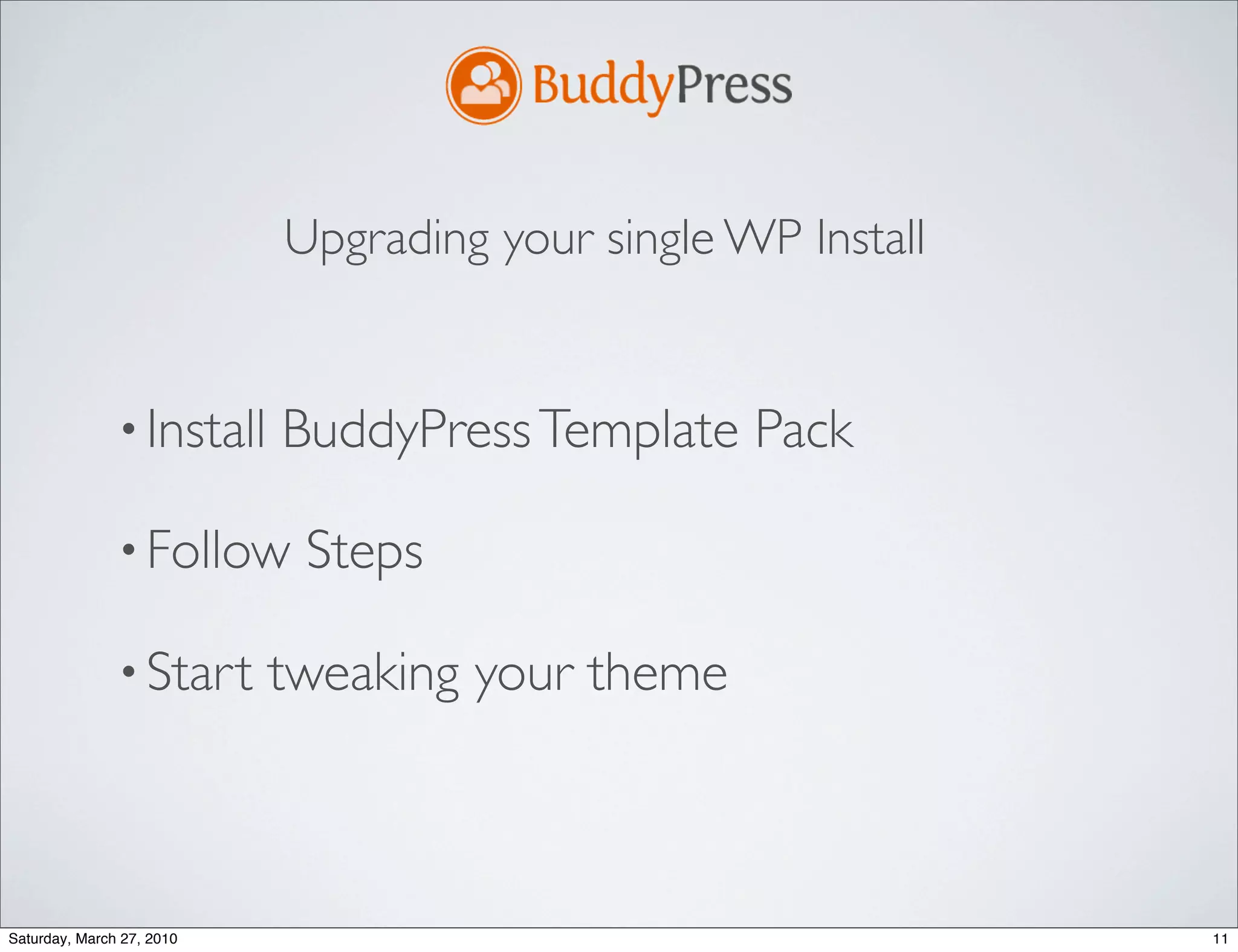 Upgrading your single WP Install


               • Install   BuddyPress Template Pack

               • Follow     Steps

               • Start     tweaking your theme



Saturday, March 27, 2010                                      11
 