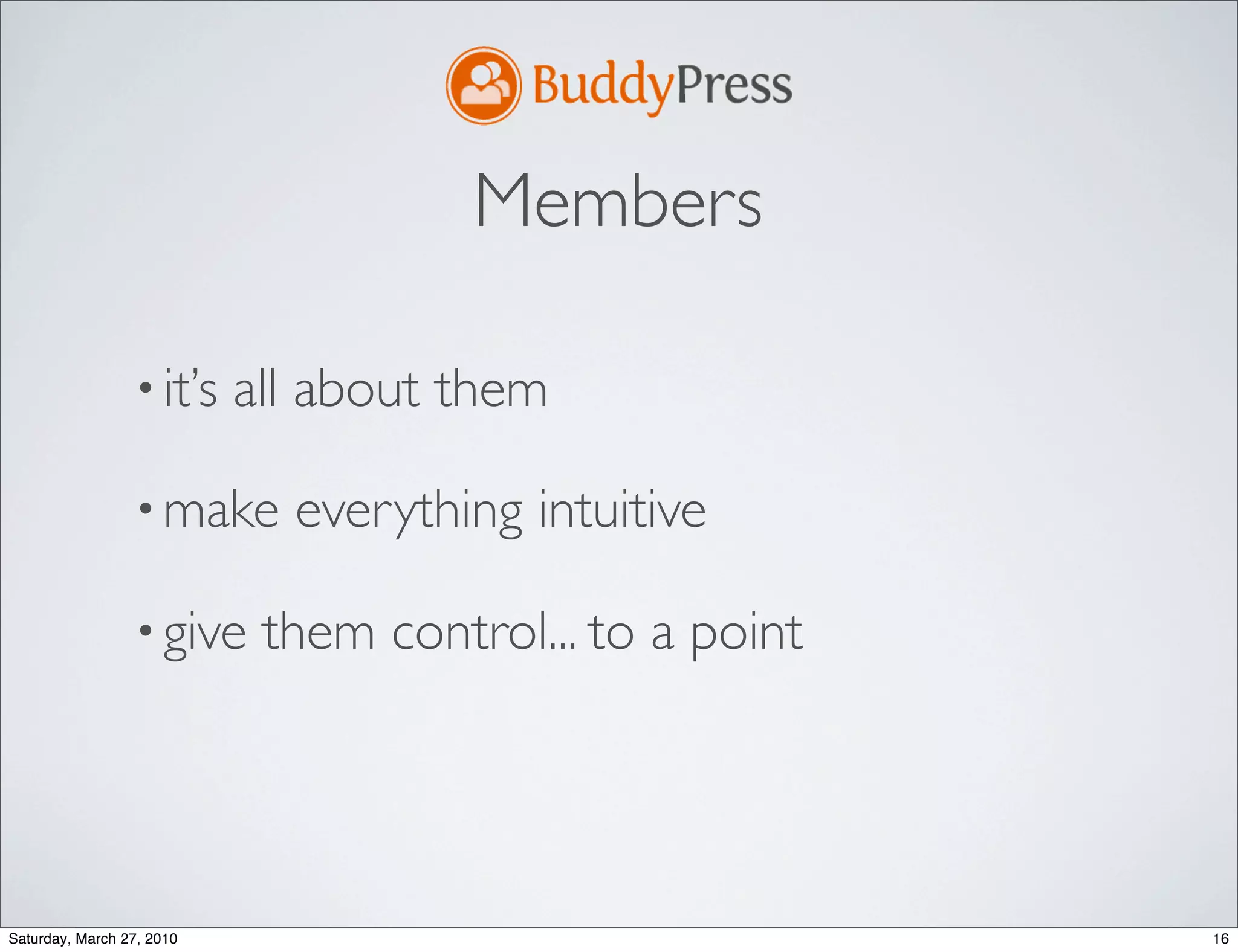 Members

                 • it’s    all about them

                 • make      everything intuitive

                 • give     them control... to a point




Saturday, March 27, 2010                                 16
 