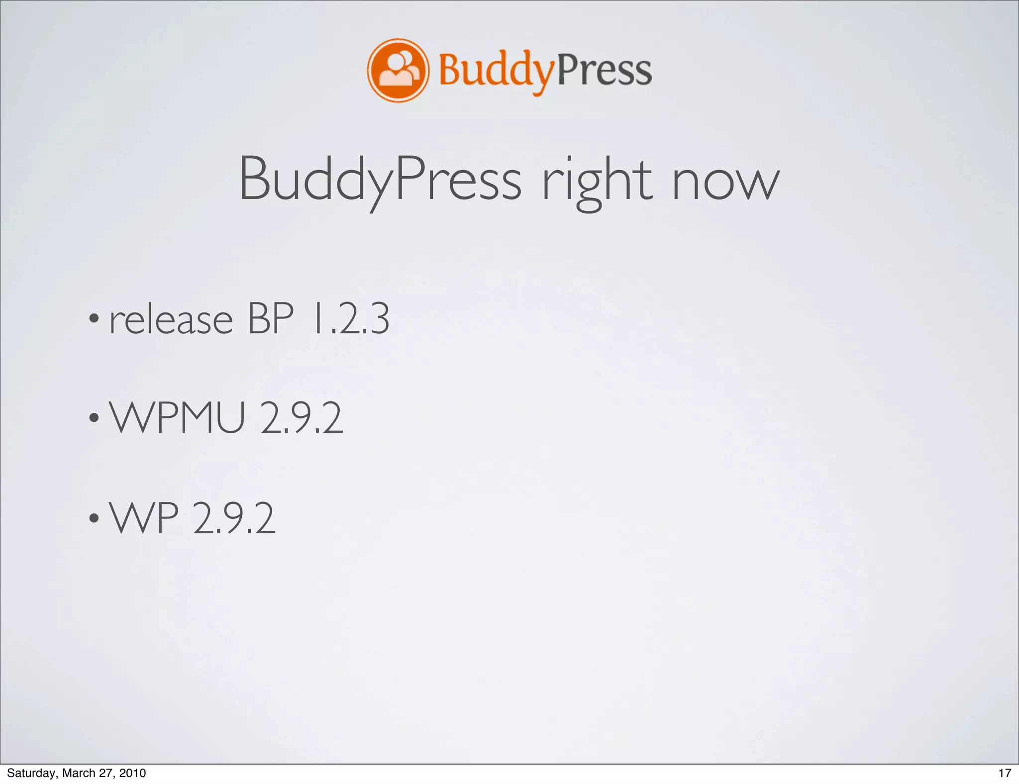 BuddyPress right now

             • release        BP 1.2.3

             • WPMU           2.9.2

             • WP          2.9.2




Saturday, March 27, 2010                            17
 