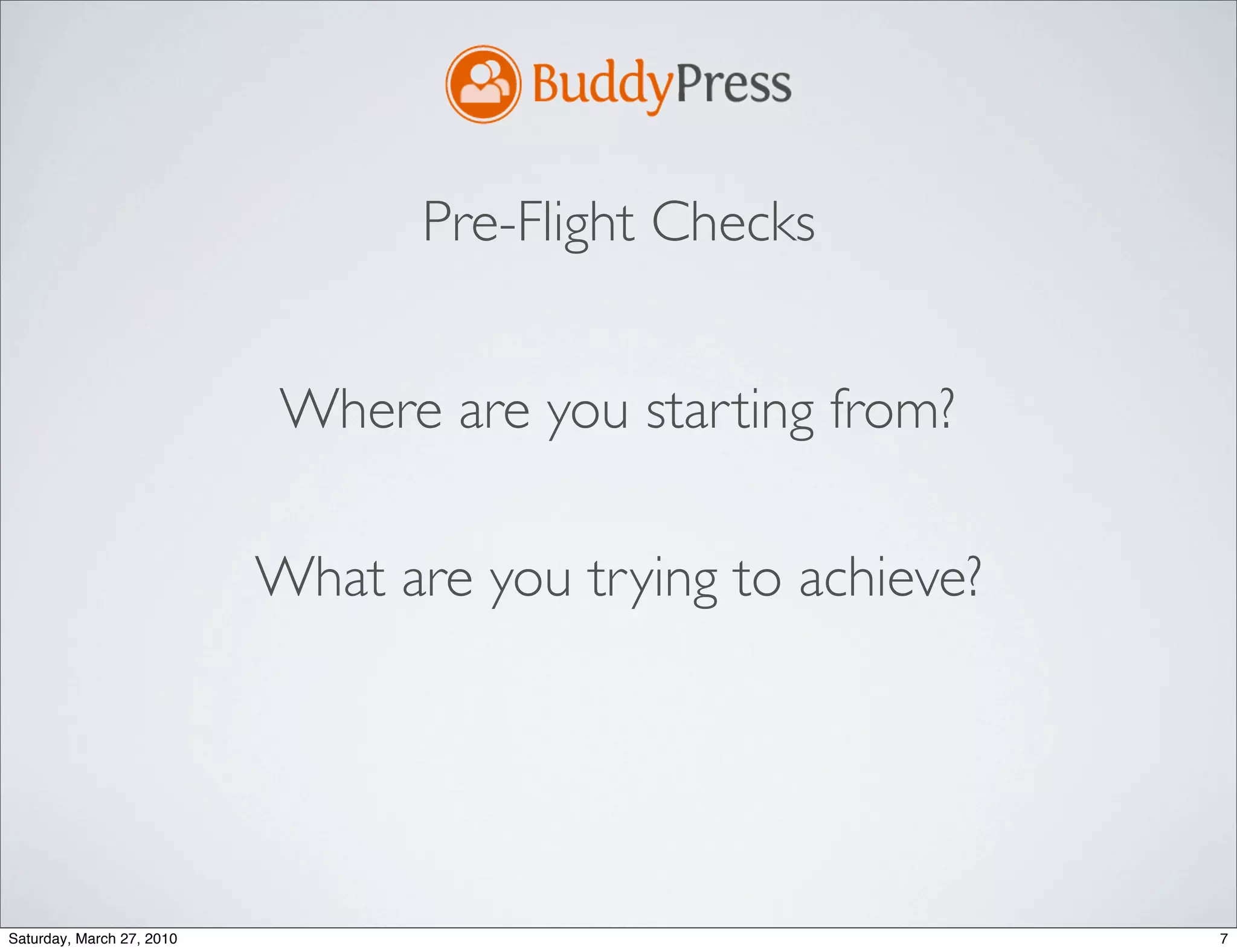 Pre-Flight Checks


                            Where are you starting from?

                           What are you trying to achieve?




Saturday, March 27, 2010                                     7
 