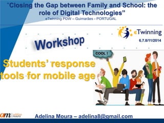"Closing the Gap between Family and School: the 
www.company.com 
role of Digital Technologies” 
eTwinning PDW – Guimarães - PORTUGAL). 
Company 
LOGO Adelina Moura – adelina8@gmail.com 
6.7.8/11/2014 
Students’ response 
tools for mobile age 
 