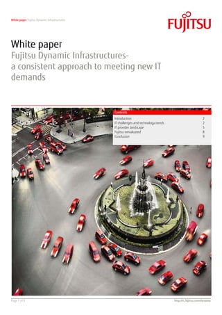 White paper Fujitsu Dynamic Infrastructures




White paper
Fujitsu Dynamic Infrastructures-
a consistent approach to meeting new IT
demands


                                              Contents
                                              Introduction                                                2
                                              IT challenges and technology trends                         2
                                              IT provider landscape                                       5
                                              Fujitsu reevaluated                                         8
                                              Conclusion                                                  9




Page 1 of 9                                                                         http://ts.fujitsu.com/dynamic
 