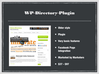 WP Directory Plugin
•

Older style

•

Plugin

•

Very basic features

•

Facebook Page
integration

•

Marketed by Marketers

•

$37 - $97

 