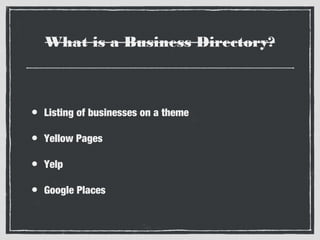 What is a Business Directory?

•

Listing of businesses on a theme

•

Yellow Pages

•

Yelp

•

Google Places

 