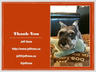 Thank You
Jeff Rose
http://www.jeffrose.ca
jeff@jeffrose.ca
@jeffrose

 