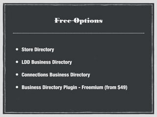 Free Options

•

Store Directory

•

LDD Business Directory

•

Connections Business Directory

•

Business Directory Plugin - Freemium (from $49)

 