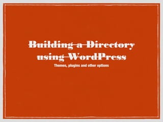 Building a Directory
using WordPress
Themes, plugins and other options

 