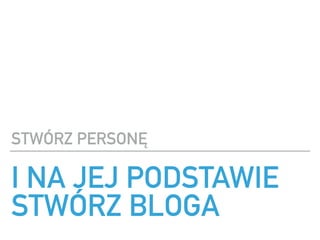 I NA JEJ PODSTAWIE
STW?RZ BLOGA
STW?RZ PERSON?
 