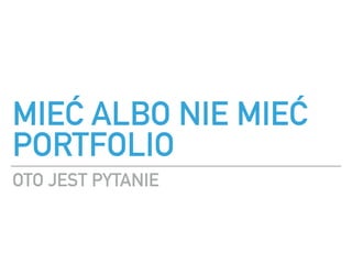 MIE? ALBO NIE MIE?
PORTFOLIO
OTO JEST PYTANIE
 