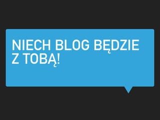 NIECH BLOG B?DZIE
Z TOB?!
 