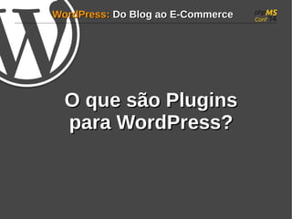 WWoorrddPPrreessss:: DDoo BBlloogg aaoo EE--CCoommmmeerrccee 
OO qquuee ssããoo PPlluuggiinnss 
ppaarraa WWoorrddPPrreessss?? 
 