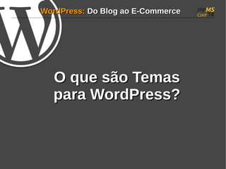 WWoorrddPPrreessss:: DDoo BBlloogg aaoo EE--CCoommmmeerrccee 
OO qquuee ssããoo TTeemmaass 
ppaarraa WWoorrddPPrreessss?? 
 