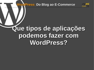 WWoorrddPPrreessss:: DDoo BBlloogg aaoo EE--CCoommmmeerrccee 
QQuuee ttiippooss ddee aapplliiccaaççõõeess 
ppooddeemmooss ffaazzeerr ccoomm 
WWoorrddPPrreessss?? 
 