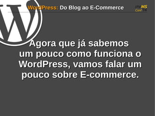WWoorrddPPrreessss:: DDoo BBlloogg aaoo EE--CCoommmmeerrccee 
AAggoorraa qquuee jjáá ssaabbeemmooss 
uumm ppoouuccoo ccoommoo ffuunncciioonnaa oo 
WWoorrddPPrreessss, vvaammooss ffaallaarr uumm 
ppoouuccoo ssoobbrree EE--ccoommmmeerrccee.. 
 