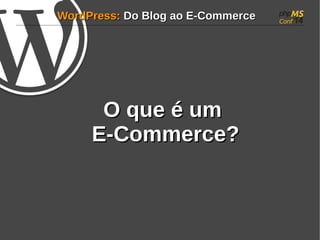 WWoorrddPPrreessss:: DDoo BBlloogg aaoo EE--CCoommmmeerrccee 
OO qquuee éé uumm 
EE--CCoommmmeerrccee?? 
 