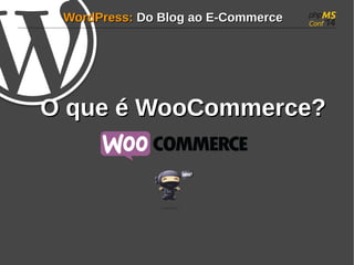 WWoorrddPPrreessss:: DDoo BBlloogg aaoo EE--CCoommmmeerrccee 
OO qquuee éé WWooooCCoommmmeerrccee?? 
 