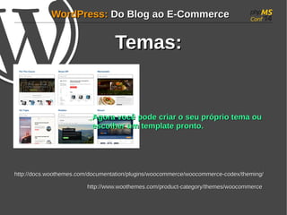 WWoorrddPPrreessss:: DDoo BBlloogg aaoo EE--CCoommmmeerrccee 
TTeemmaass:: 
AAggoorraa vvooccêê ppooddee ccrriiaarr oo sseeuu pprróópprriioo tteemmaa oouu 
eessccoollhheerr uumm tteemmppllaattee pprroonnttoo.. 
hhttttpp::////ddooccss..wwooootthheemmeess..ccoomm//ddooccuummeennttaattiioonn//pplluuggiinnss//wwooooccoommmmeerrccee//wwooooccoommmmeerrccee--ccooddeexx//tthheemmiinngg// 
hhttttpp::////wwwwww..wwooootthheemmeess..ccoomm//pprroodduucctt--ccaatteeggoorryy//tthheemmeess//wwooooccoommmmeerrccee 
 